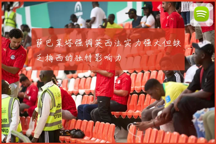 萨巴莱塔强调英西法实力强大但缺乏梅西的独特影响力