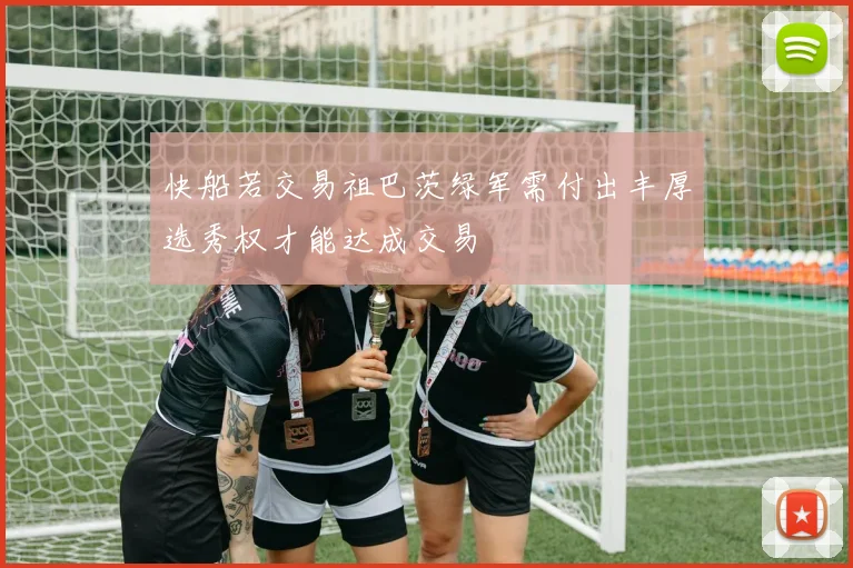 快船若交易祖巴茨绿军需付出丰厚选秀权才能达成交易