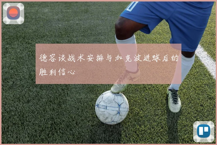 德容谈战术安排与加克波进球后的胜利信心
