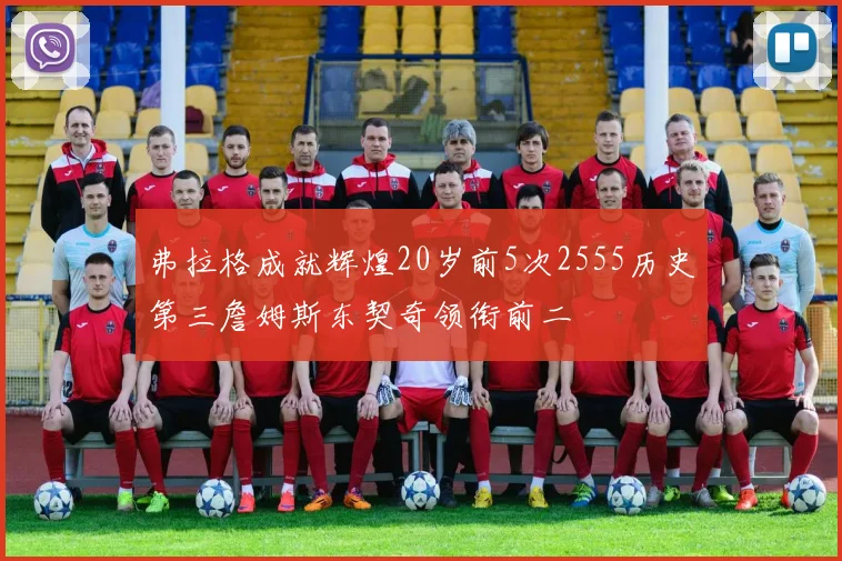弗拉格成就辉煌20岁前5次2555历史第三詹姆斯东契奇领衔前二