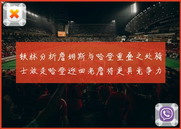 铁林分析詹姆斯与哈登重叠之处骑士放走哈登迎回老詹将更具竞争力